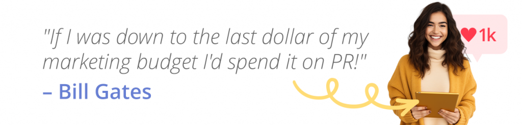 "If I was down to the last dollar of my marketing budget I'd spend it on PR!" – Bill Gates